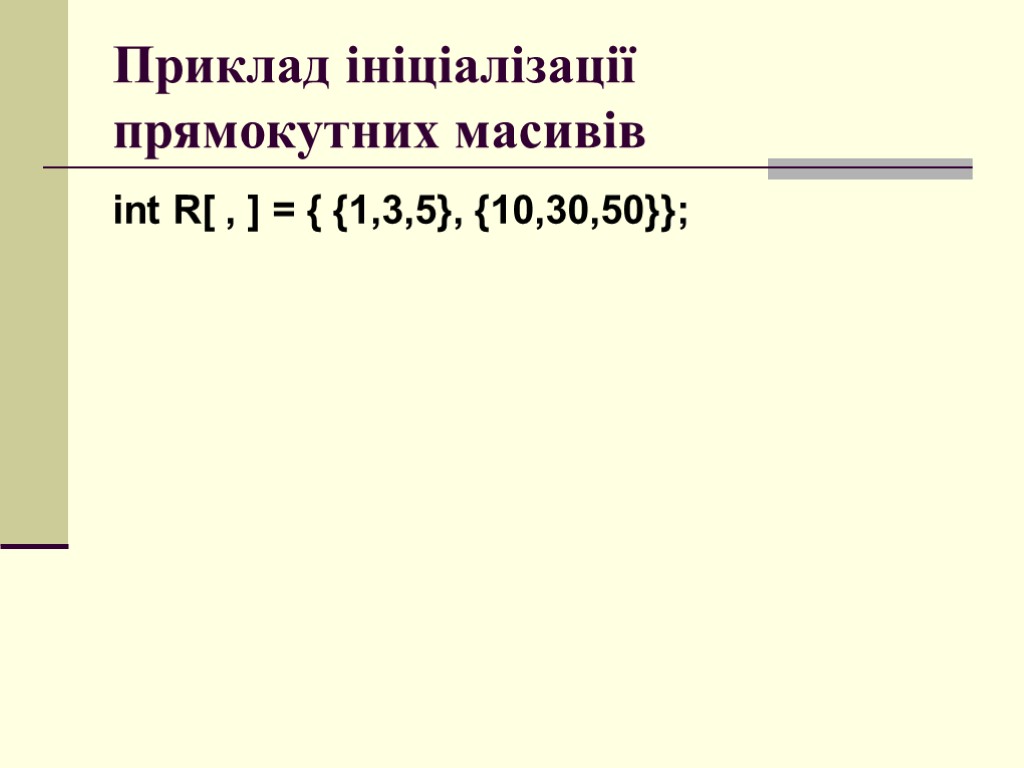 Приклад ініціалізації прямокутних масивів int R[ , ] = { {1,3,5}, {10,30,50}};